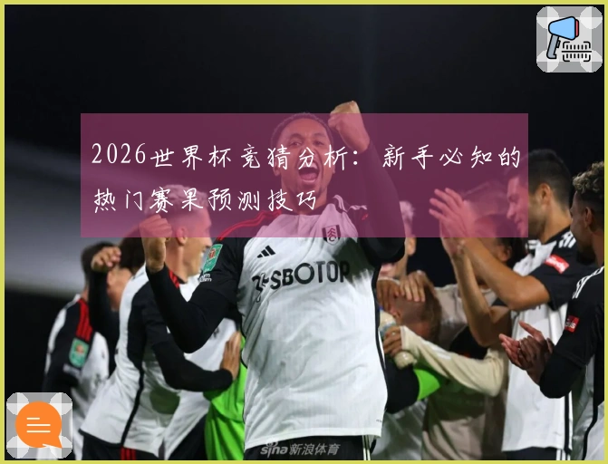2026世界杯竞猜分析：新手必知的热门赛果预测技巧