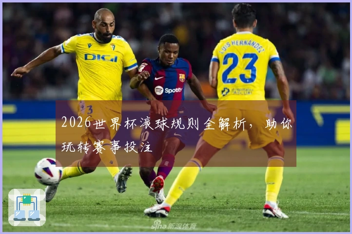 2026世界杯滚球规则全解析，助你玩转赛事投注