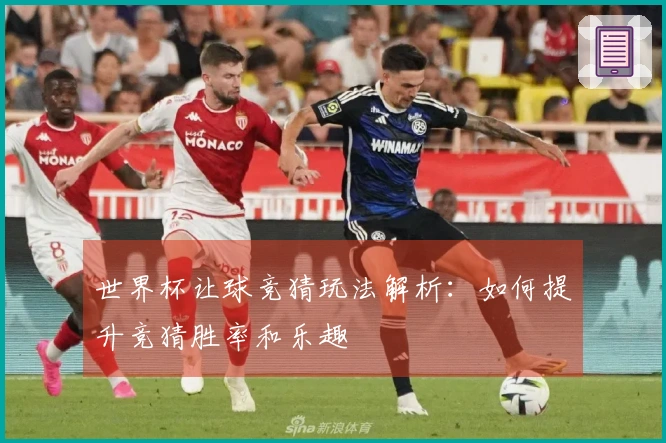 世界杯让球竞猜玩法解析：如何提升竞猜胜率和乐趣