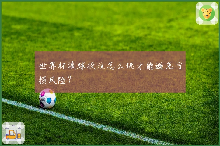 世界杯滚球投注怎么玩才能避免亏损风险？