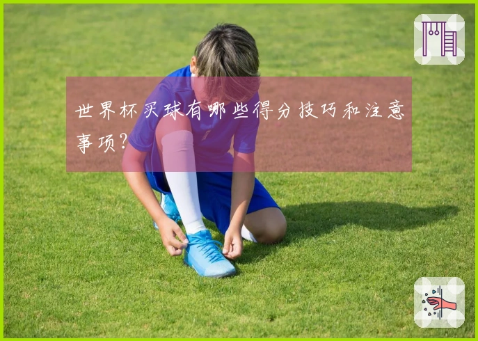 世界杯买球有哪些得分技巧和注意事项？