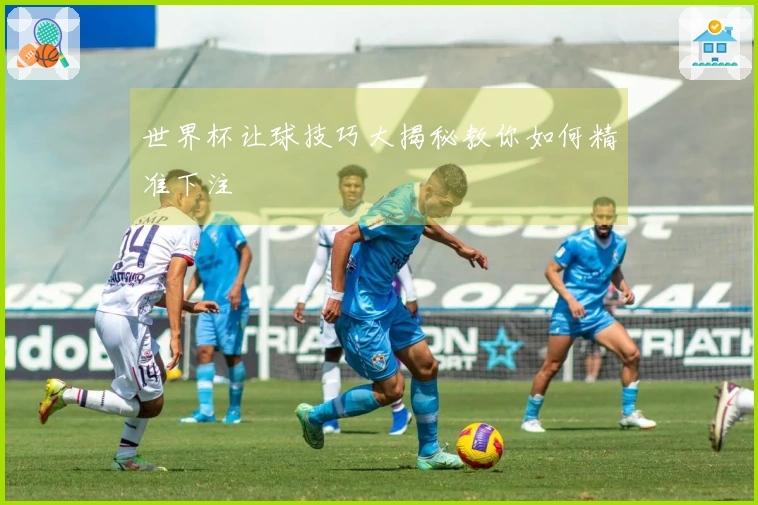世界杯让球技巧大揭秘教你如何精准下注