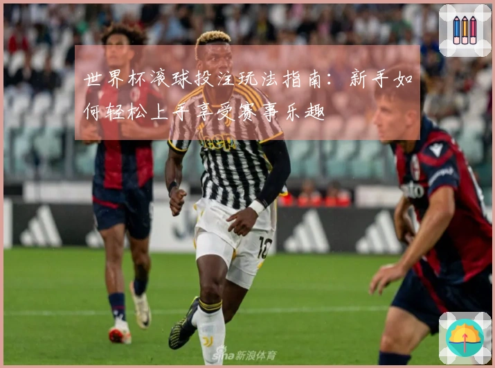 世界杯滚球投注玩法指南：新手如何轻松上手享受赛事乐趣