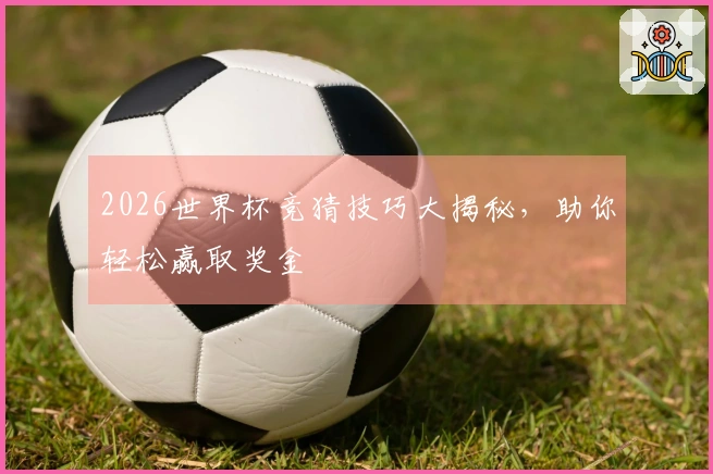 2026世界杯竞猜技巧大揭秘，助你轻松赢取奖金