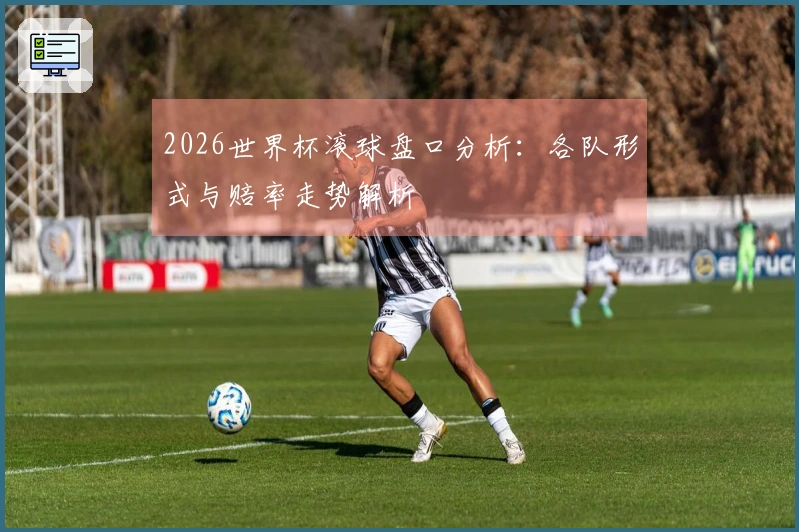 2026世界杯滚球盘口分析：各队形式与赔率走势解析