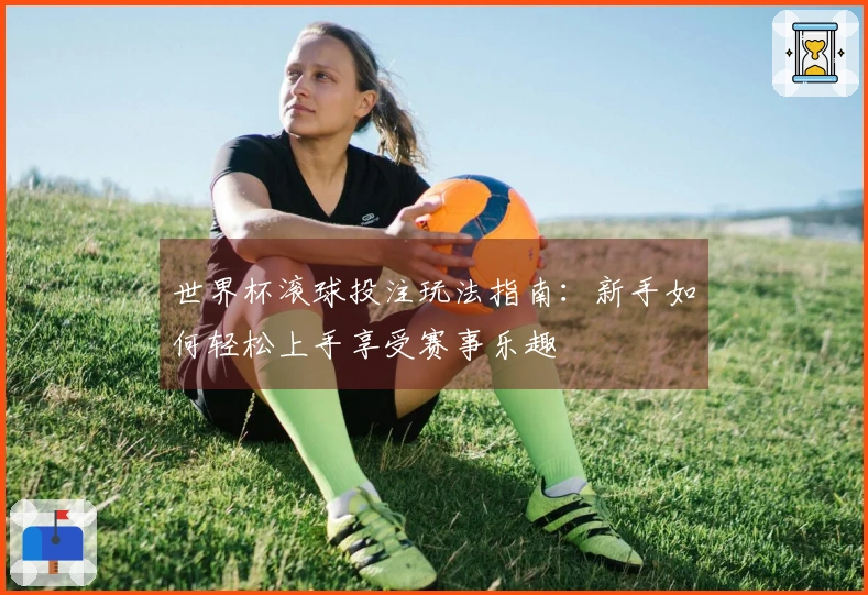 世界杯滚球投注玩法指南：新手如何轻松上手享受赛事乐趣