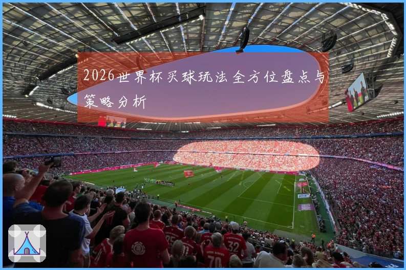 2026世界杯买球玩法全方位盘点与策略分析