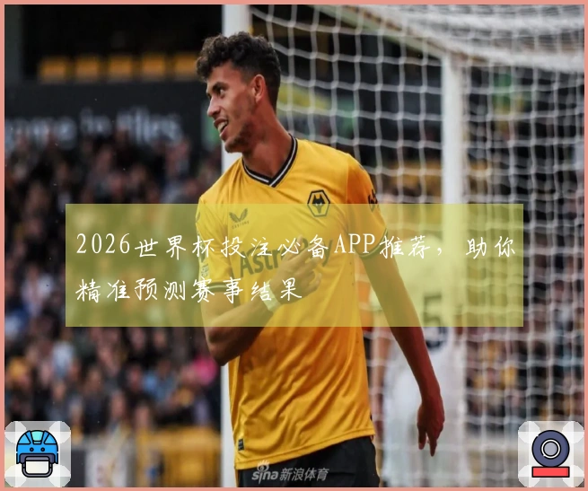 2026世界杯投注必备APP推荐，助你精准预测赛事结果