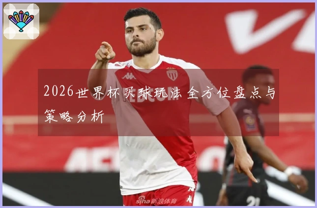 2026世界杯买球玩法全方位盘点与策略分析